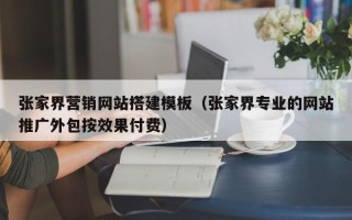 招远张家界营销网站搭建模板（张家界专业的网站推广外包按效果付费）