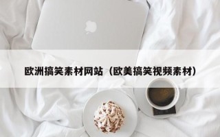 招远欧洲搞笑素材网站（欧美搞笑视频素材）