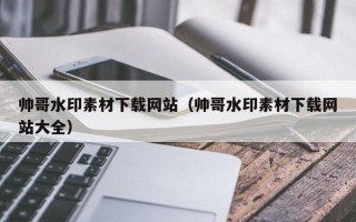 招远帅哥水印素材下载网站（帅哥水印素材下载网站大全）
