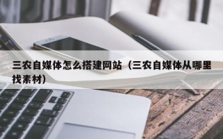 招远三农自媒体怎么搭建网站（三农自媒体从哪里找素材）