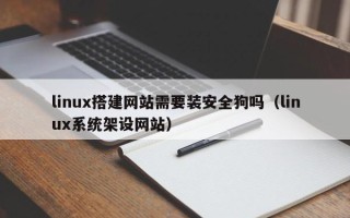 招远linux搭建网站需要装安全狗吗（linux系统架设网站）
