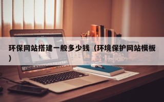 招远环保网站搭建一般多少钱（环境保护网站模板）