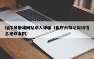招远程序员搭建网站别人诈骗（程序员帮助网络信息犯罪案例）