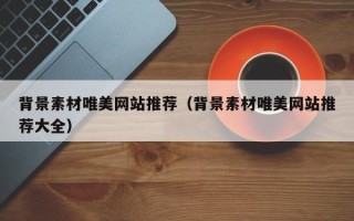 招远背景素材唯美网站推荐（背景素材唯美网站推荐大全）