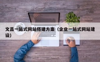 招远文昌一站式网站搭建方案（企业一站式网站建设）
