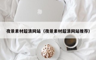 招远夜景素材超清网站（夜景素材超清网站推荐）