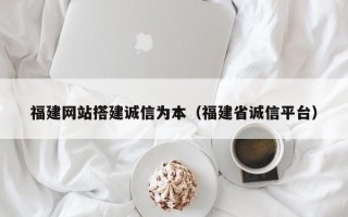 招远福建网站搭建诚信为本（福建省诚信平台）
