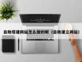 招远自助搭建网站怎么做的呢（自助建立网站）