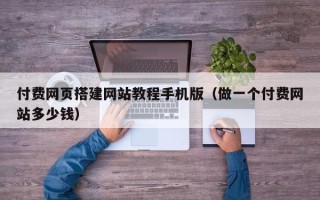 招远付费网页搭建网站教程手机版（做一个付费网站多少钱）