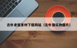 招远古朴老屋素材下载网站（古朴建筑物图片）