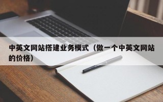 招远中英文网站搭建业务模式（做一个中英文网站的价格）