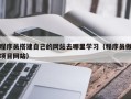 招远程序员搭建自己的网站去哪里学习（程序员做项目网站）
