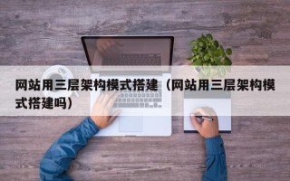 招远网站用三层架构模式搭建（网站用三层架构模式搭建吗）
