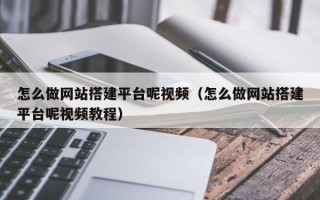 招远怎么做网站搭建平台呢视频（怎么做网站搭建平台呢视频教程）